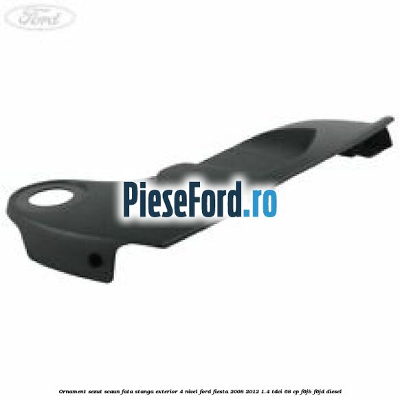 Ornament sezut scaun fata stanga exterior 4 nivel Ford Fiesta 2008-2012 1.4 TDCi 68 cp F6JB, F6JD diesel