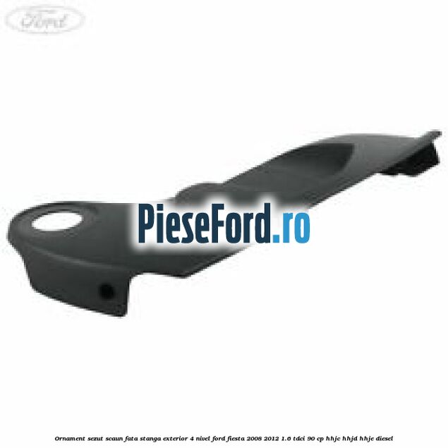 Ornament sezut scaun fata stanga exterior 4 nivel Ford Fiesta 2008-2012 1.6 TDCi 90 cp HHJC, HHJD, HHJE diesel