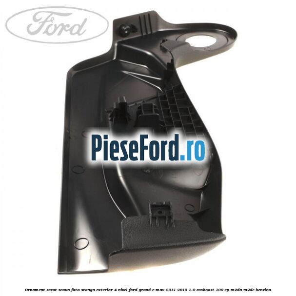 Ornament sezut scaun fata stanga exterior 4 nivel Ford Grand C-Max 2011-2015 1.0 EcoBoost 100 cp M2DA, M2DC benzina