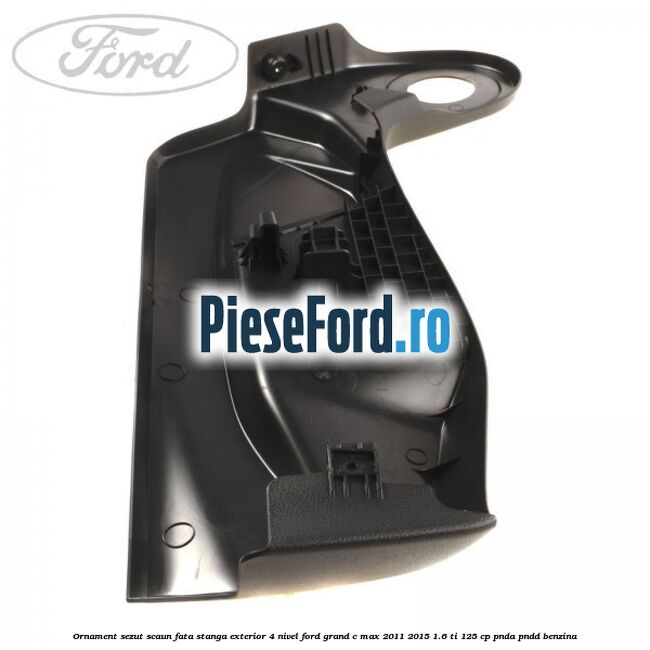 Ornament sezut scaun fata stanga exterior 4 nivel Ford Grand C-Max 2011-2015 1.6 Ti 125 cp PNDA, PNDD benzina