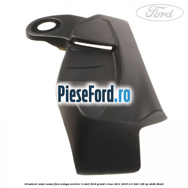 Ornament sezut scaun fata stanga exterior 4 nivel Ford Grand C-Max 2011-2015 2.0 TDCi 136 cp UKDB diesel