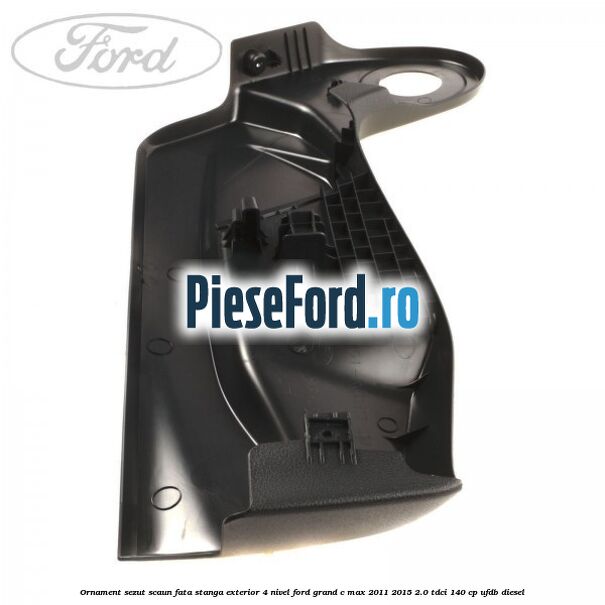 Ornament sezut scaun fata stanga exterior 4 nivel Ford Grand C-Max 2011-2015 2.0 TDCi 140 cp UFDB diesel