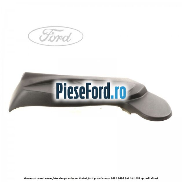 Ornament sezut scaun fata stanga exterior 6 nivel Ford Grand C-Max 2011-2015 2.0 TDCi 163 cp TXDB diesel
