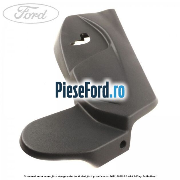 Ornament sezut scaun fata stanga exterior 6 nivel Ford Grand C-Max 2011-2015 2.0 TDCi 163 cp Ornament sezut scaun fata stanga exterior 6 nivel Ford Grand C-Max 2011-2015 2.0 TDCi 163 cp TXDB diesel