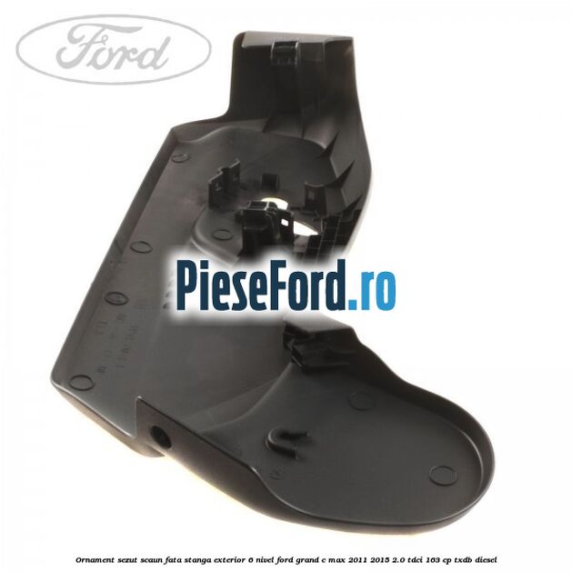 Ornament sezut scaun fata stanga exterior 6 nivel Ford Grand C-Max 2011-2015 2.0 TDCi 163 cp Ornament sezut scaun fata stanga exterior 6 nivel Ford Grand C-Max 2011-2015 2.0 TDCi 163 cp TXDB diesel