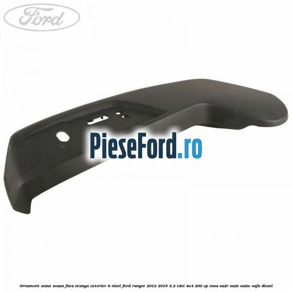 Ornament sezut scaun fata stanga exterior 8 nivel Ford Ranger 2012-2015 3.2 TDCi 4x4 200 cp ENSA, SA2R, SA2S, SA2W, SAFA diesel