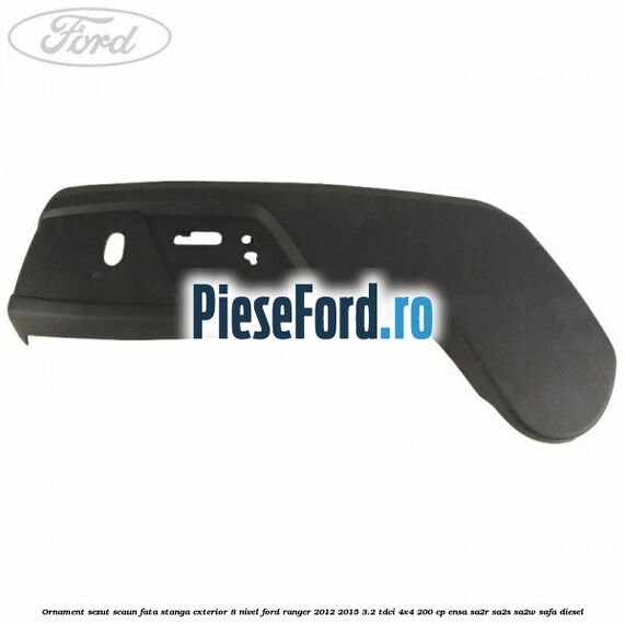 Ornament sezut scaun fata stanga exterior 8 nivel Ford Ranger 2012-2015 3.2 TDCi 4x4 200 cp ENSA, SA2R, SA2S, SA2W, SAFA diesel