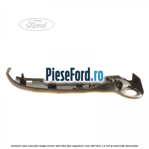 Ornament sezut scaun fata stanga exterior dark flint fara reglaj Ford C-Max 2007-2011 1.6 116 cp HXDA, HXDB, SIDA benzina
