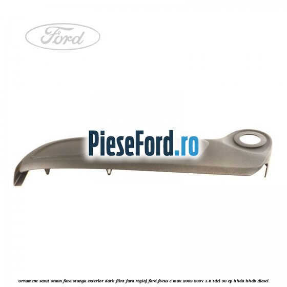 Ornament sezut scaun fata stanga exterior dark flint fara reglaj Ford Focus C-Max 2003-2007 1.6 TDCi 90 cp Ornament sezut scaun fata stanga exterior dark flint fara reglaj Ford Focus C-Max 2003-2007 1.6 TDCi 90 cp HHDA, HHDB diesel