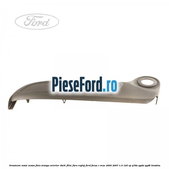 Ornament sezut scaun fata stanga exterior dark flint fara reglaj Ford Focus C-Max 2003-2007 1.8 125 cp Ornament sezut scaun fata stanga exterior dark flint fara reglaj Ford Focus C-Max 2003-2007 1.8 125 cp Q7DA, QQDA, QQDB benzina