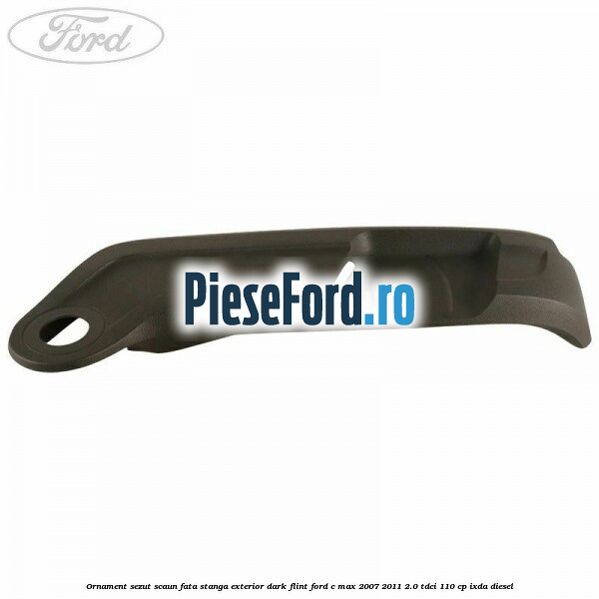 Ornament sezut scaun fata stanga exterior dark flint Ford C-Max 2007-2011 2.0 TDCi 110 cp IXDA diesel