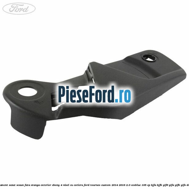 Ornament sezut scaun fata stanga exterior ebony 4 nivel cu cotiera Ford Tourneo Custom 2014-2018 2.0 EcoBlue 105 cp BJFA, BJFB, YLF6, YLFA, YLFB, YLFS diesel