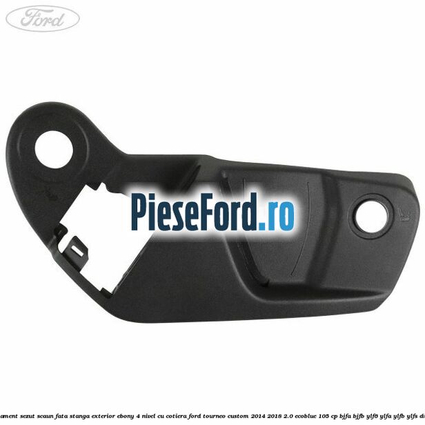 Ornament sezut scaun fata stanga exterior ebony 4 nivel cu cotiera Ford Tourneo Custom 2014-2018 2.0 EcoBlue 105 cp Ornament sezut scaun fata stanga exterior ebony 4 nivel cu cotiera Ford Tourneo Custom 2014-2018 2.0 EcoBlue 105 cp BJFA, BJFB, YLF6, YLFA, YLFB, YLFS diesel