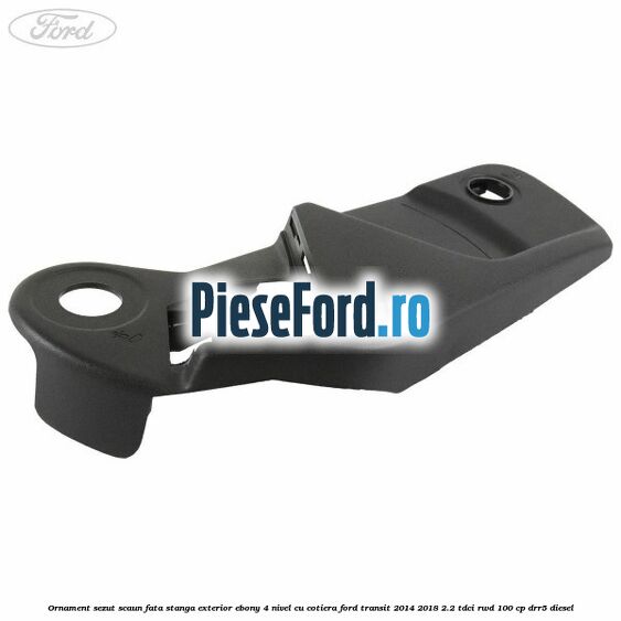 Ornament sezut scaun fata stanga exterior ebony 4 nivel cu cotiera Ford Transit 2014-2018 2.2 TDCi RWD 100 cp DRR5 diesel