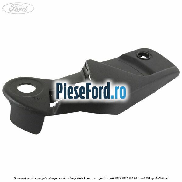 Ornament sezut scaun fata stanga exterior ebony 4 nivel cu cotiera Ford Transit 2014-2018 2.2 TDCi RWD 135 cp UHR5 diesel