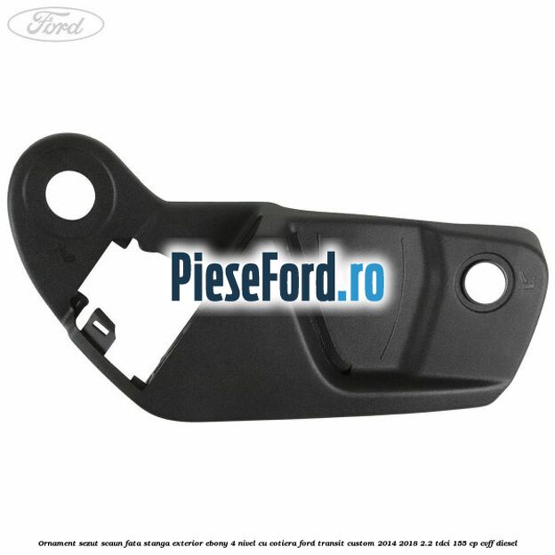 Ornament sezut scaun fata stanga exterior ebony 4 nivel cu cotiera Ford Transit Custom 2014-2018 2.2 TDCi 155 cp CVFF diesel