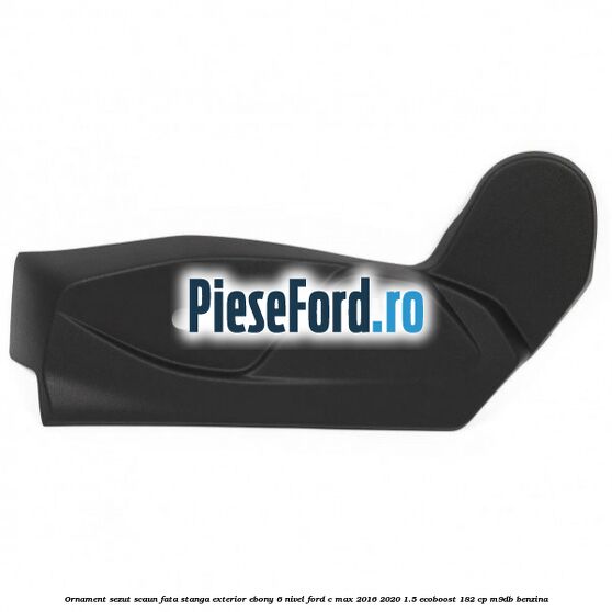 Ornament sezut scaun fata stanga exterior ebony 6 nivel Ford C-Max 2016-2020 1.5 EcoBoost 182 cp M9DB benzina