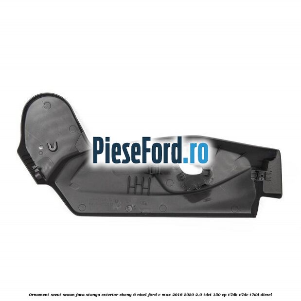 Ornament sezut scaun fata stanga exterior ebony 6 nivel Ford C-Max 2016-2020 2.0 TDCi 150 cp T7DB, T7DC, T7DD diesel