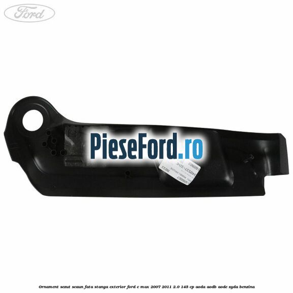 Ornament sezut scaun fata stanga exterior Ford C-Max 2007-2011 2.0 145 cp AODA, AODB, AODE, SYDA benzina