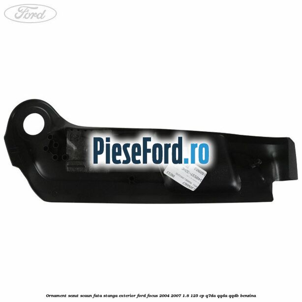 Ornament sezut scaun fata stanga exterior Ford Focus 2004-2007 1.8 125 cp Q7DA, QQDA, QQDB benzina