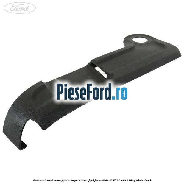 Ornament sezut scaun fata stanga exterior Ford Focus 2004-2007 1.8 TDCi 115 cp Ornament sezut scaun fata stanga exterior Ford Focus 2004-2007 1.8 TDCi 115 cp KKDA diesel