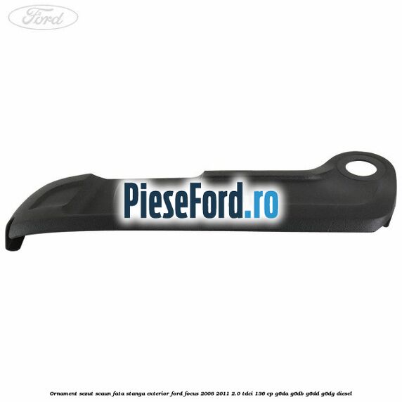 Ornament sezut scaun fata stanga exterior Ford Focus 2008-2011 2.0 TDCi 136 cp G6DA, G6DB, G6DD, G6DG diesel