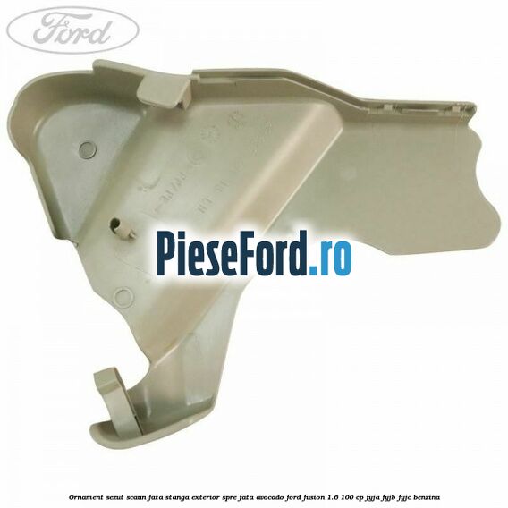 Ornament sezut scaun fata stanga exterior spre fata avocado Ford Fusion 1.6 100 cp FYJA, FYJB, FYJC benzina