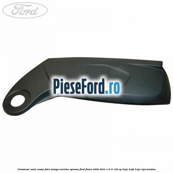 Ornament sezut scaun fata stanga exterior syracus Ford Fiesta 2008-2012 1.6 Ti 120 cp HXJA, HXJB, HXJE, RVJA benzina