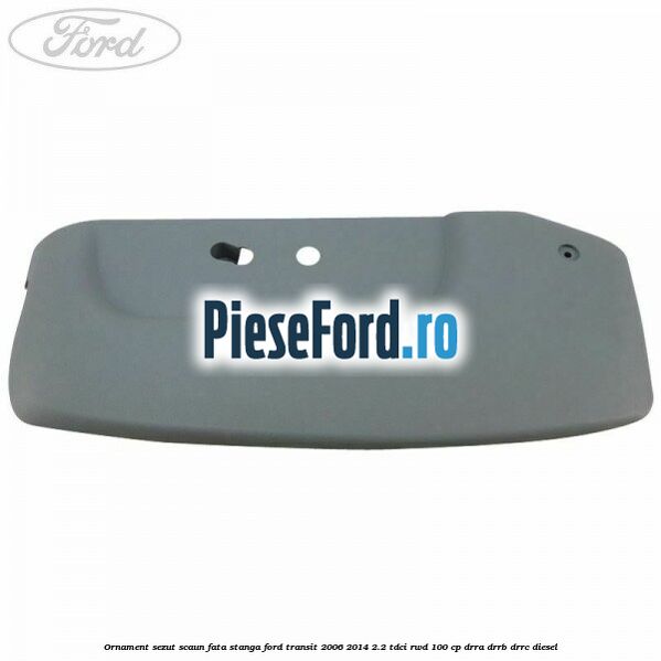 Ornament sezut scaun fata stanga Ford Transit 2006-2014 2.2 TDCi RWD 100 cp DRRA, DRRB, DRRC diesel