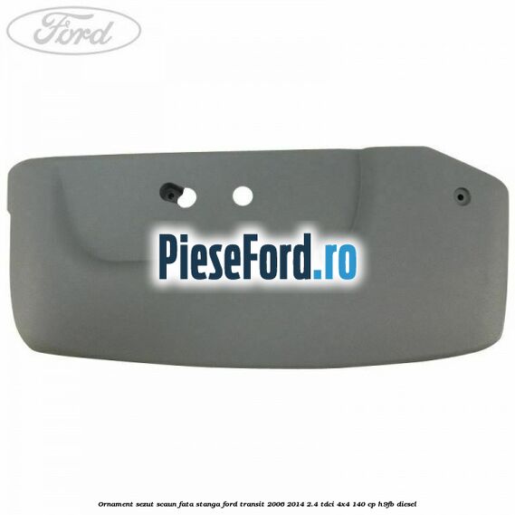 Ornament sezut scaun fata stanga Ford Transit 2006-2014 2.4 TDCi 4x4 140 cp H9FB diesel