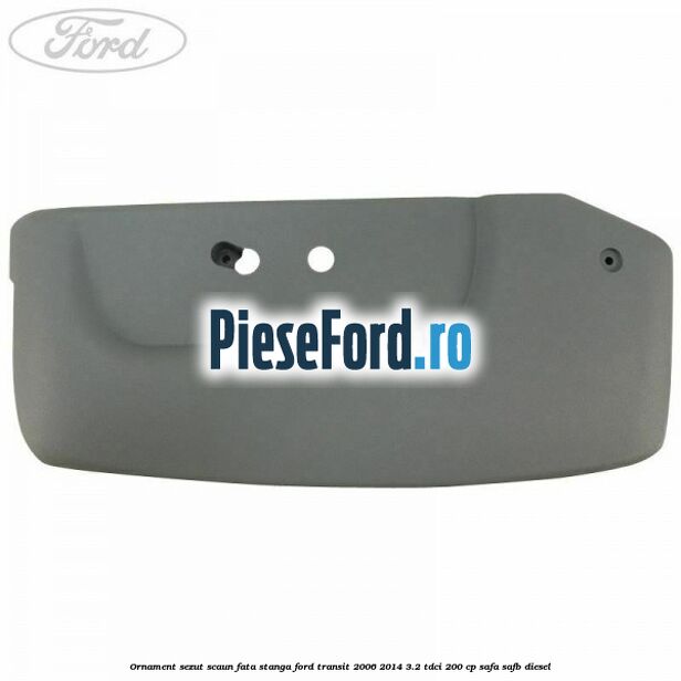 Ornament sezut scaun fata stanga Ford Transit 2006-2014 3.2 TDCi 200 cp SAFA, SAFB diesel