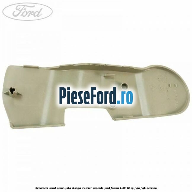 Ornament sezut scaun fata stanga interior avocado Ford Fusion 1.25 75 cp FUJA, FUJB benzina