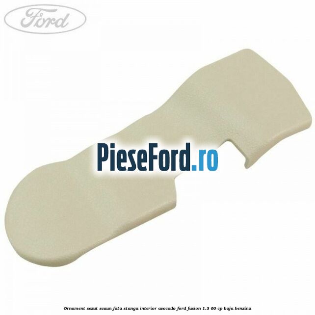 Ornament sezut scaun fata stanga interior avocado Ford Fusion 1.3 60 cp BAJA benzina