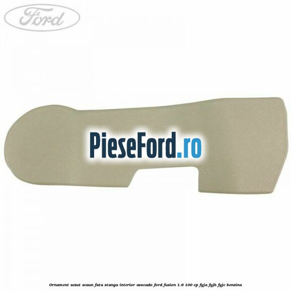 Ornament sezut scaun fata stanga interior avocado Ford Fusion 1.6 100 cp FYJA, FYJB, FYJC benzina