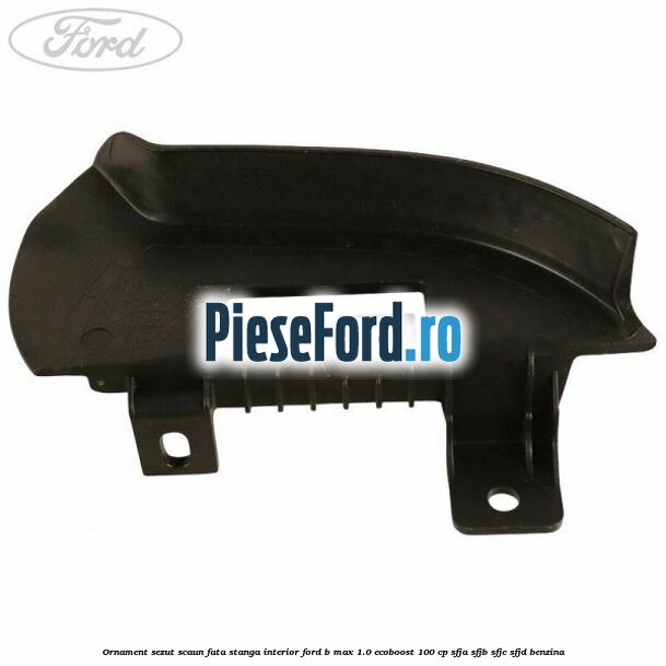 Ornament sezut scaun fata stanga interior Ford B-Max 1.0 EcoBoost 100 cp SFJA, SFJB, SFJC, SFJD benzina
