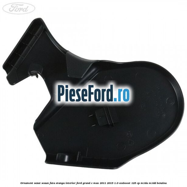 Ornament sezut scaun fata stanga interior Ford Grand C-Max 2011-2015 1.0 EcoBoost 125 cp Ornament sezut scaun fata stanga interior Ford Grand C-Max 2011-2015 1.0 EcoBoost 125 cp M1DA, M1DD benzina