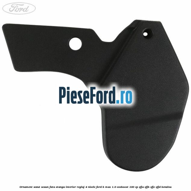 Ornament sezut scaun fata stanga interior reglaj 4 nivele Ford B-Max 1.0 EcoBoost 100 cp SFJA, SFJB, SFJC, SFJD benzina