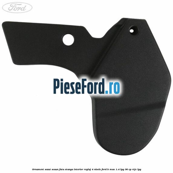 Ornament sezut scaun fata stanga interior reglaj 4 nivele Ford B-Max 1.4 LPG 90 cp RTJC LPG