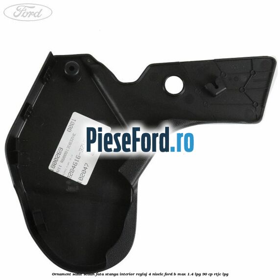 Ornament sezut scaun fata stanga interior reglaj 4 nivele Ford B-Max 1.4 LPG 90 cp RTJC LPG