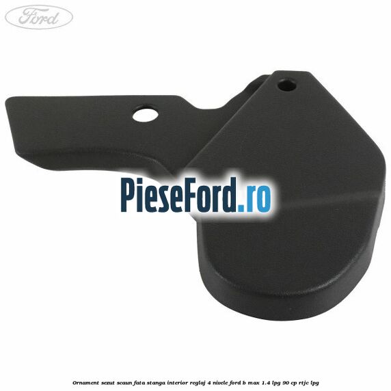 Ornament sezut scaun fata stanga interior reglaj 4 nivele Ford B-Max 1.4 LPG 90 cp RTJC LPG