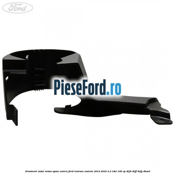 Ornament sezut scaun spate centru Ford Tourneo Custom 2014-2018 2.2 TDCi 100 cp Ornament sezut scaun spate centru Ford Tourneo Custom 2014-2018 2.2 TDCi 100 cp DRF4, DRFF, DRFG diesel