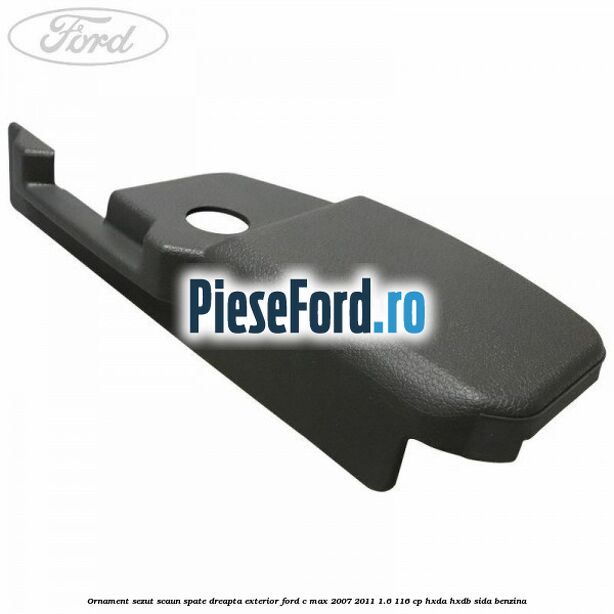Ornament sezut scaun spate dreapta exterior Ford C-Max 2007-2011 1.6 116 cp HXDA, HXDB, SIDA benzina