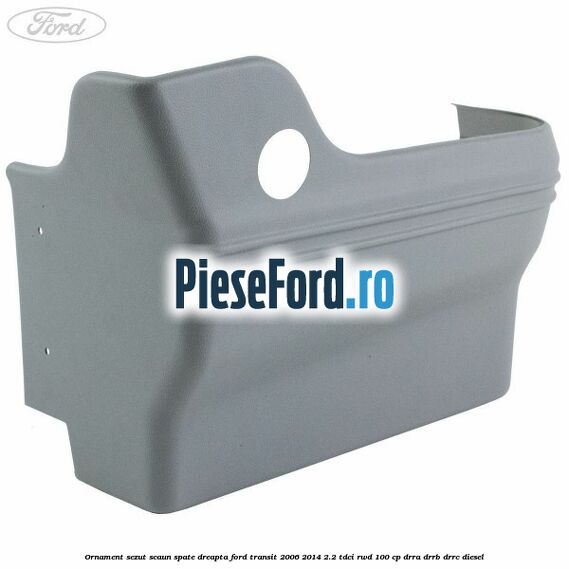 Ornament sezut scaun spate dreapta Ford Transit 2006-2014 2.2 TDCi RWD 100 cp DRRA, DRRB, DRRC diesel