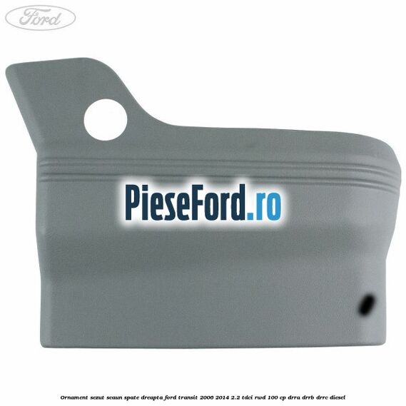Ornament sezut scaun spate dreapta Ford Transit 2006-2014 2.2 TDCi RWD 100 cp DRRA, DRRB, DRRC diesel
