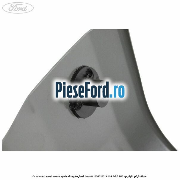 Ornament sezut scaun spate dreapta Ford Transit 2006-2014 2.4 TDCi 100 cp PHFA, PHFC diesel