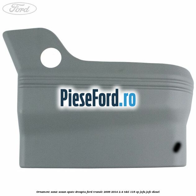Ornament sezut scaun spate dreapta Ford Transit 2006-2014 2.4 TDCi 115 cp JXFA, JXFC diesel