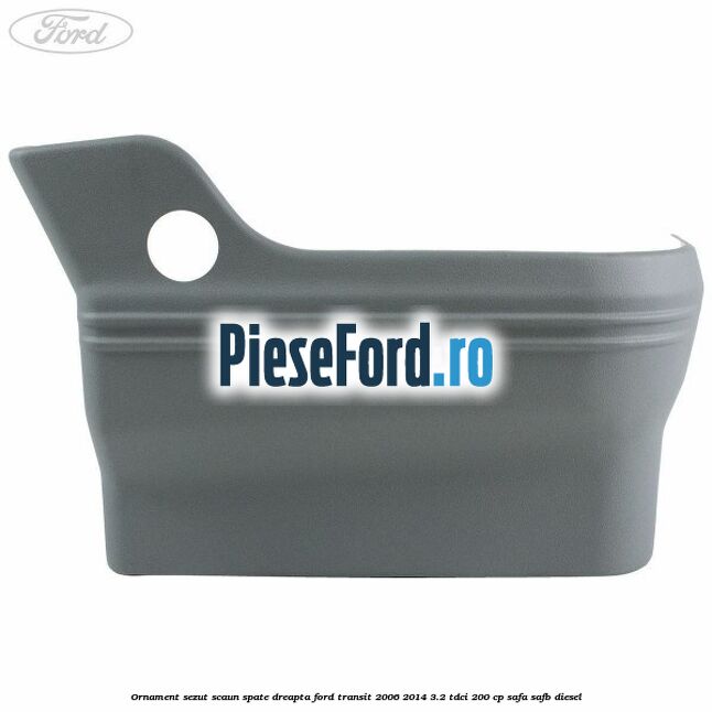 Ornament sezut scaun spate dreapta Ford Transit 2006-2014 3.2 TDCi 200 cp SAFA, SAFB diesel