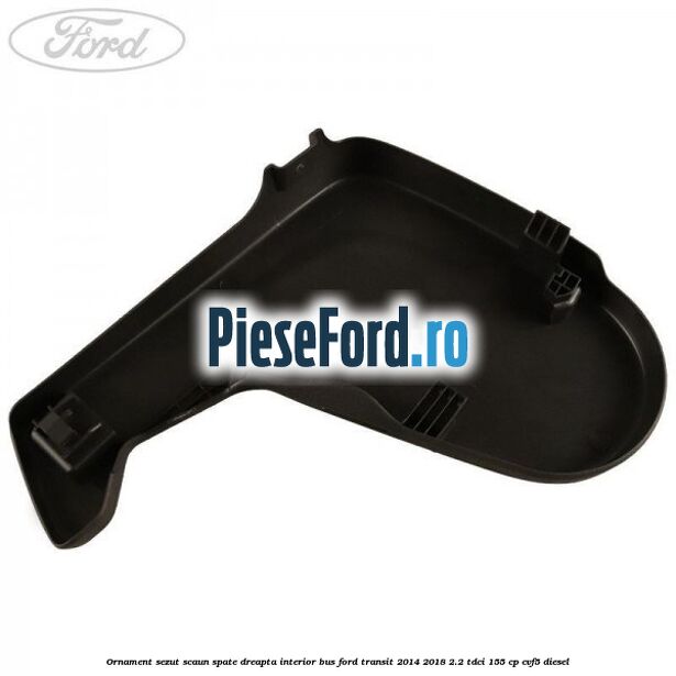 Ornament sezut scaun spate dreapta interior BUS Ford Transit 2014-2018 2.2 TDCi 155 cp Ornament sezut scaun spate dreapta interior BUS Ford Transit 2014-2018 2.2 TDCi 155 cp CVF5 diesel