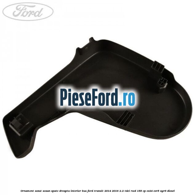 Ornament sezut scaun spate dreapta interior BUS Ford Transit 2014-2018 2.2 TDCi RWD 155 cp CV24, CVR5, UYR6 diesel
