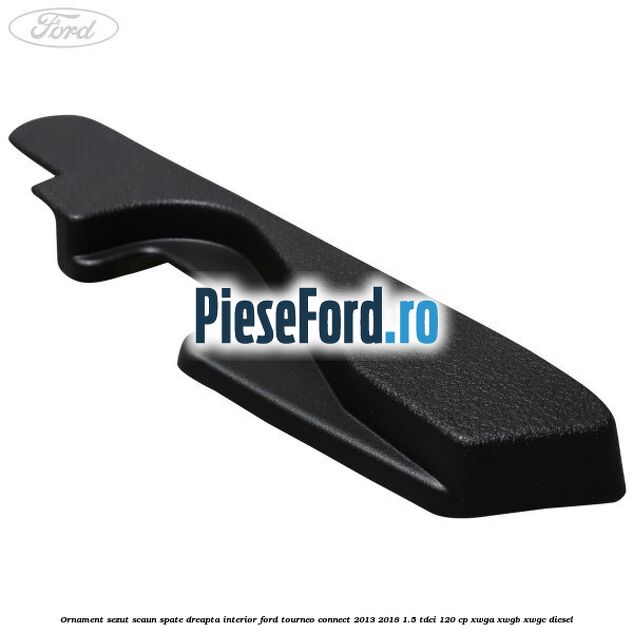 Ornament sezut scaun spate dreapta interior Ford Tourneo Connect 2013-2018 1.5 TDCi 120 cp XWGA, XWGB, XWGC diesel